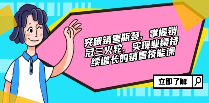 （12965期）突破销售瓶颈，掌握销冠三火轮，实现业绩持续增长的销售技能课-玖哥网创