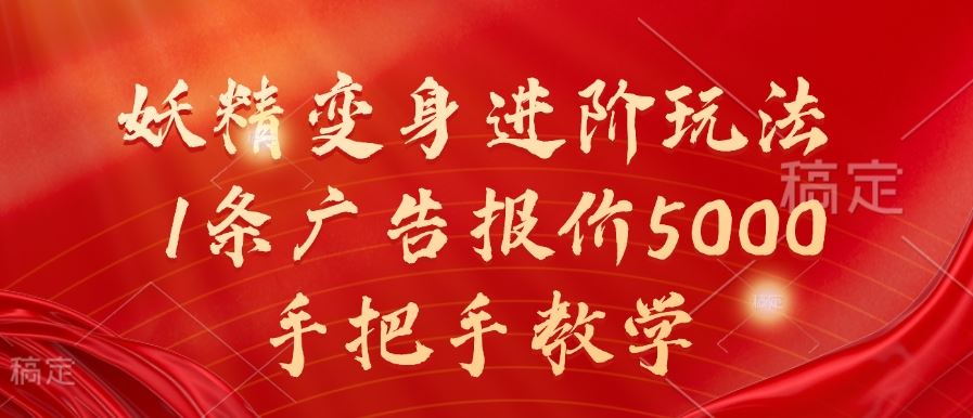 妖精变身进阶玩法，1条广告报价5000，手把手教学【揭秘】-玖哥网创