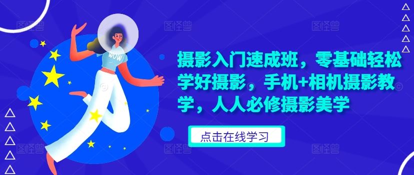 摄影入门速成班，零基础轻松学好摄影，手机+相机摄影教学，人人必修摄影美学-玖哥网创