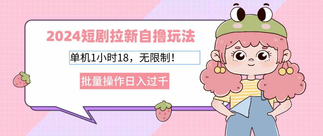 （12972期）2024短剧拉新自撸玩法。单机1小时18，无限制，批量操作日入过千-玖哥网创