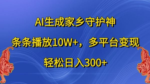 AI生成家乡守护神，条条播放10W+，多平台变现，轻松日入300+【揭秘】-玖哥网创