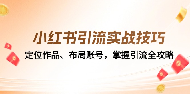 （12983期）小红书引流实战技巧：定位作品、布局账号，掌握引流全攻略-玖哥网创