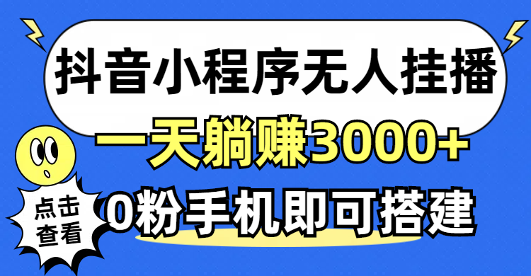 （12988期）抖音小程序无人直播，一天躺赚3000+，0粉手机可搭建，不违规不限流，小…-玖哥网创