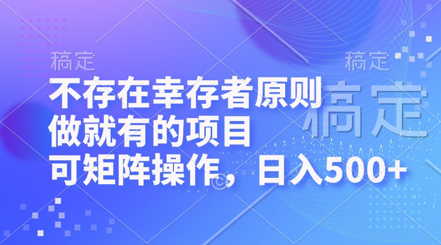（12989期）不存在幸存者原则，做就有的项目，可矩阵操作，日入500+-玖哥网创