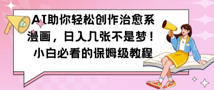 AI助你轻松创作治愈系漫画，日入几张不是梦，小白必看的保姆级教程【揭秘】-玖哥网创