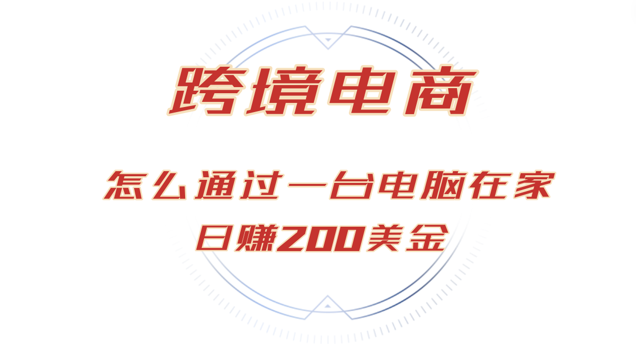 （12997期）日赚200美金的跨境电商赛道，如何在家通过一台电脑把货卖到全世界！-玖哥网创