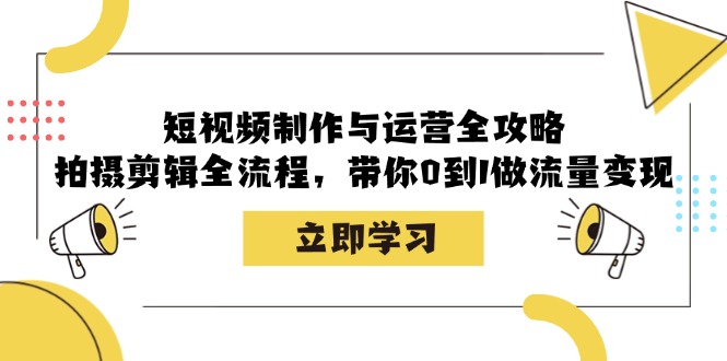 短视频制作与运营全攻略：拍摄剪辑全流程，带你0到1做流量变现-玖哥网创