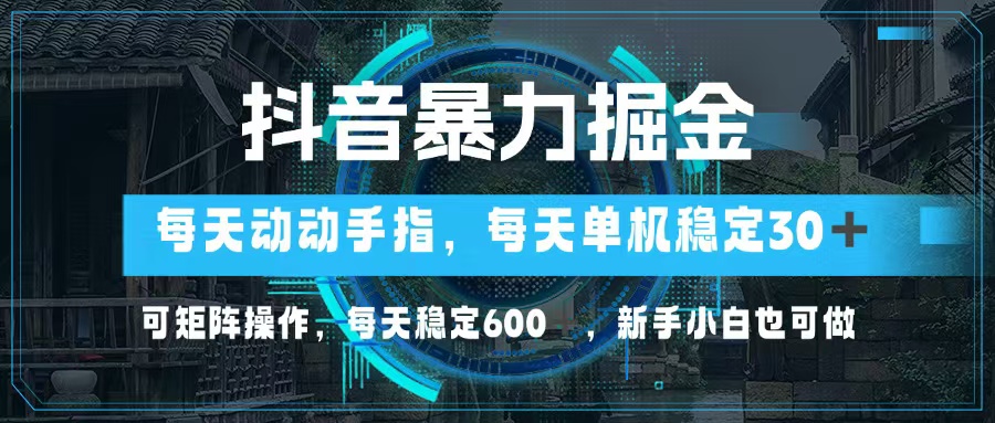 （13013期）抖音暴力掘金，动动手指就可以，单机30+，可矩阵操作，每天稳定600+，…-玖哥网创