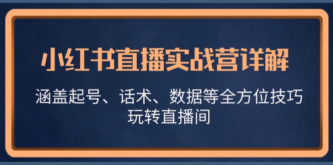 小红书直播实战营详解，涵盖起号、话术、数据等全方位技巧，玩转直播间-玖哥网创
