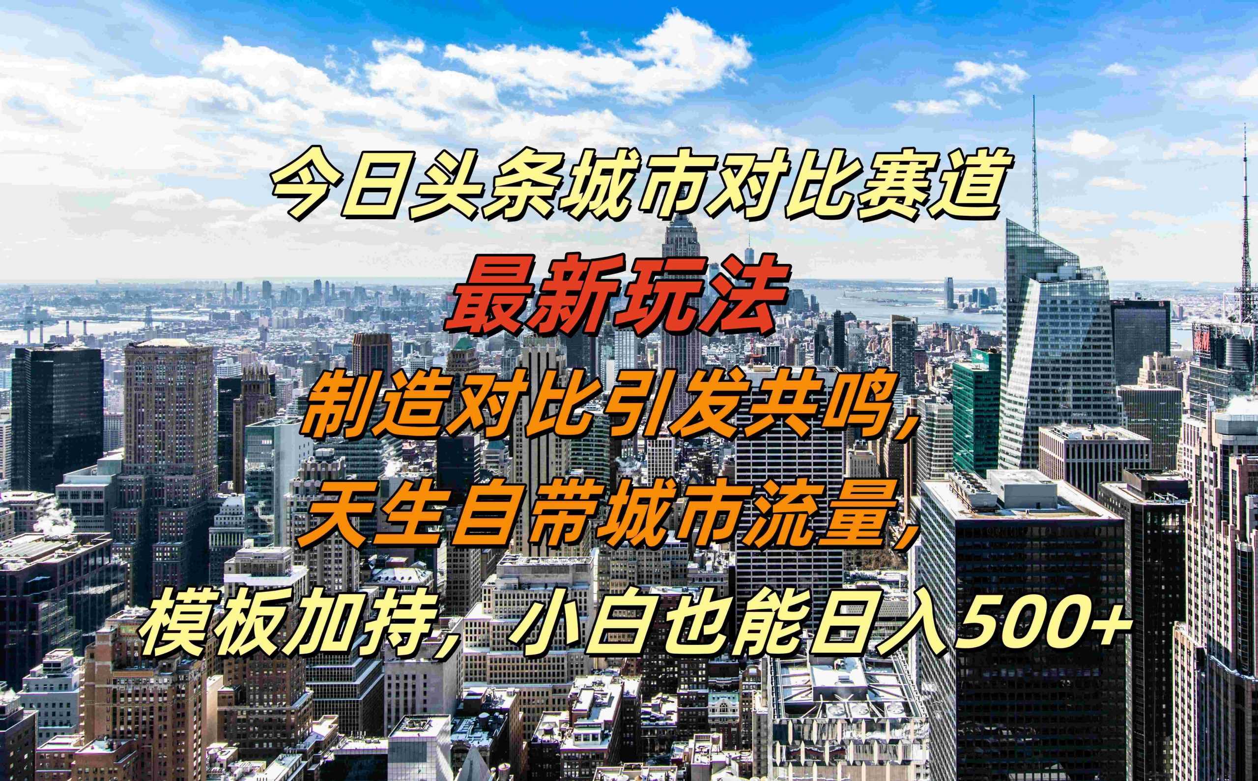 今日头条城市对比赛道最新玩法，制造对比引发共鸣，天生自带城市流量，小白也能日入500+【揭秘】-玖哥网创