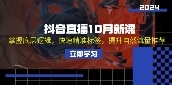 （13024期）抖音直播10月新课：掌握底层逻辑，快速精准标签，提升自然流量推荐-玖哥网创