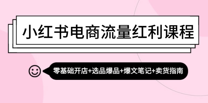 （13026期）小红书电商流量红利课程：零基础开店+选品爆品+爆文笔记+卖货指南-玖哥网创