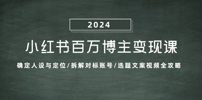 小红书百万博主变现课：确定人设与定位/拆解对标账号/选题文案视频全攻略-玖哥网创