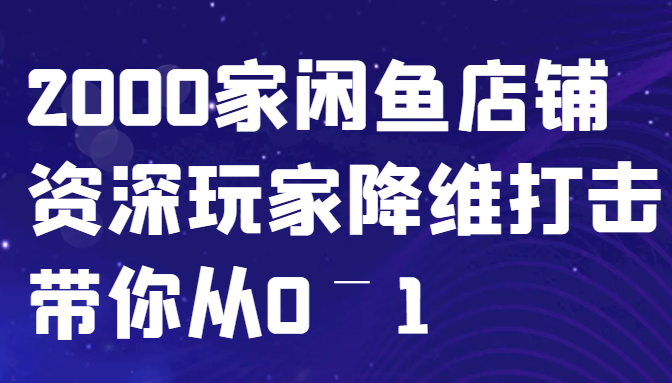 闲鱼已经饱和？纯扯淡！2000家闲鱼店铺资深玩家降维打击带你从0–1-玖哥网创