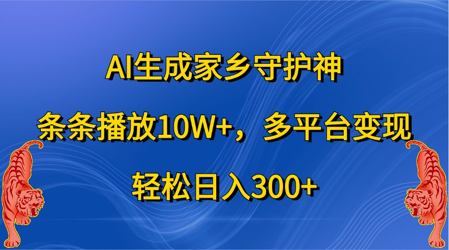 AI生成家乡守护神，条条播放10W+，多平台变现，轻松日入300+-玖哥网创