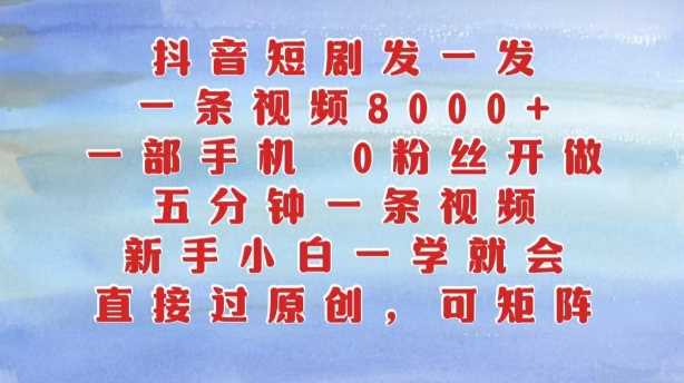 抖音短剧发一发，五分钟一条视频，新手小白一学就会，只要一部手机，0粉丝即可操作-玖哥网创