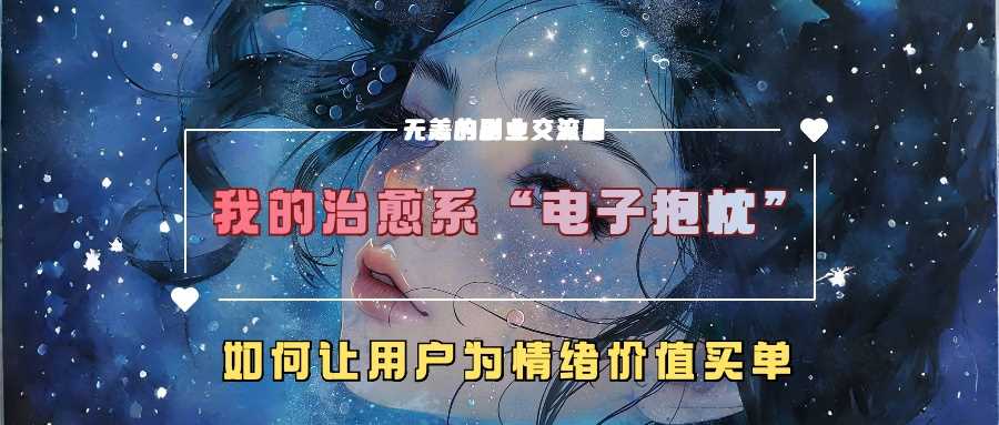 我的治愈系“电子抱枕”，如何让用户为情绪价值买单【揭秘】-玖哥网创