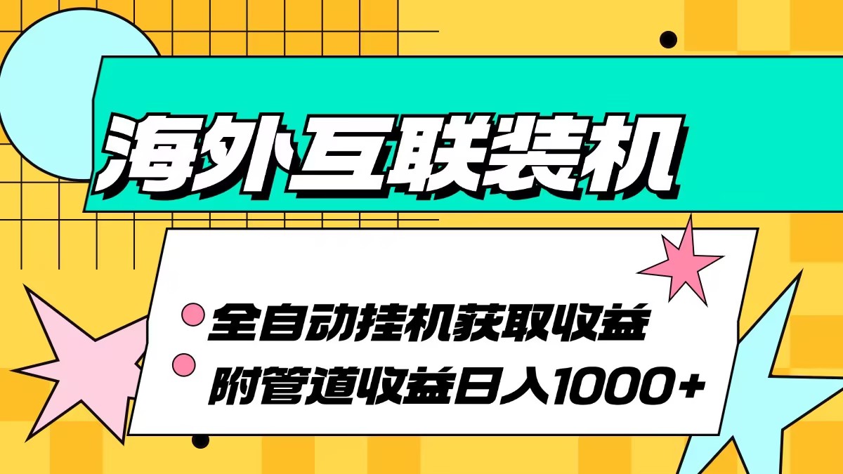 （13032期）海外互联装机全自动运行获取收益、附带管道收益轻松日入1000+-玖哥网创