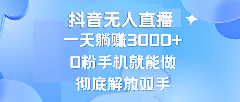 （13038期）抖音无人直播，一天躺赚3000+，0粉手机就能做，新手小白均可操作-玖哥网创