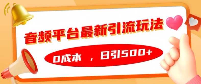 音频平台最新引流玩法，0成本，日引500+【揭秘】-玖哥网创