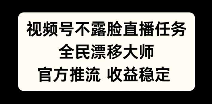 视频号不露脸直播任务，全民漂移大师，官方推流，收益稳定，全民可做【揭秘】-玖哥网创