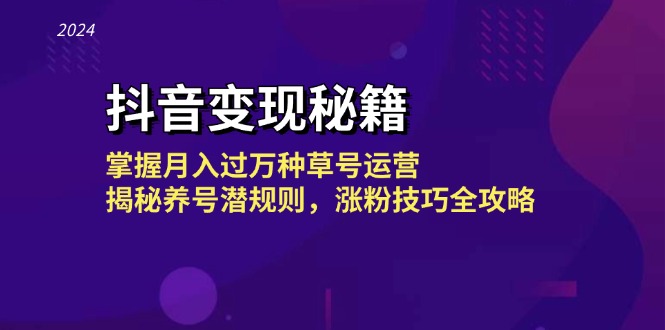 抖音变现秘籍：掌握月入过万种草号运营，揭秘养号潜规则，涨粉技巧全攻略-玖哥网创
