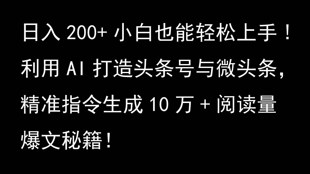 利用AI打造头条号与微头条，精准指令生成10万+阅读量爆文秘籍！日入200+小白也能轻…-玖哥网创
