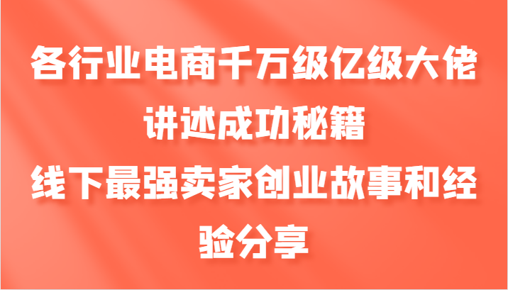 各行业电商千万级亿级大佬讲述成功秘籍，线下最强卖家创业故事和经验分享-玖哥网创