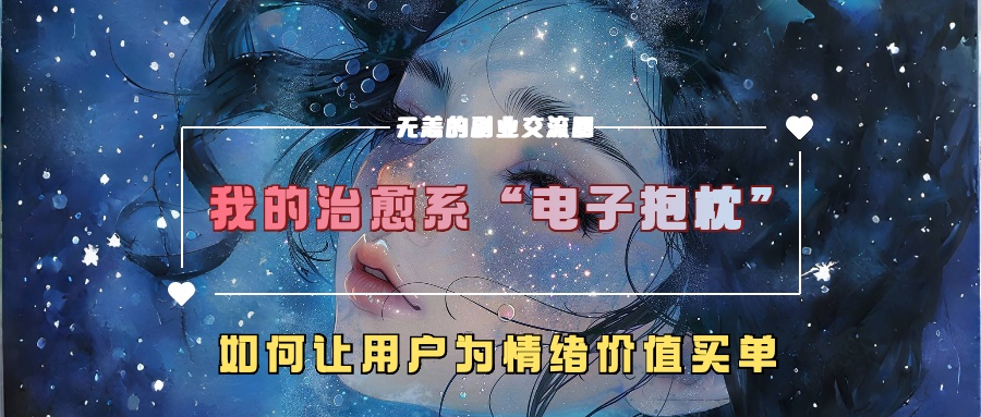 我的治愈系“电子抱枕”，如何让用户为情绪价值买单-玖哥网创