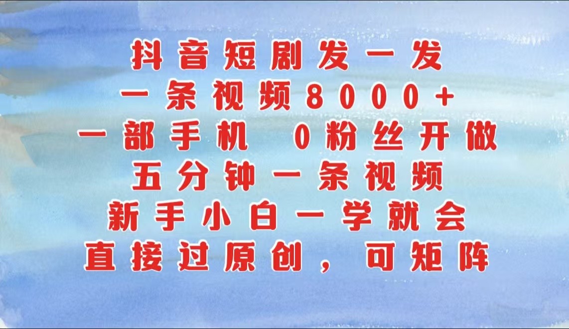 抖音短剧发一发，一条视频8000+，五分钟一条视频，新手小白一学就会，只要一部手机…-玖哥网创