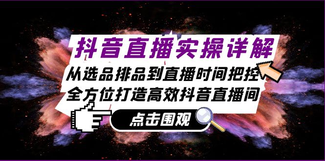 （13042期）抖音直播实操详解：从选品排品到直播时间把控，全方位打造高效抖音直播间-玖哥网创