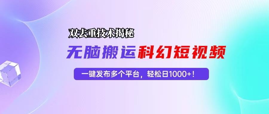 （13048期）科幻短视频双重去重技术揭秘，一键发布多个平台，轻松日入1000+！-玖哥网创