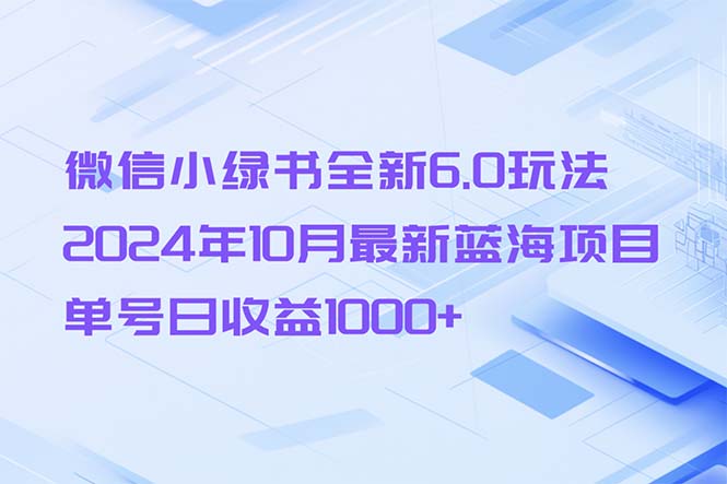 （13052期）微信小绿书全新6.0玩法，2024年10月最新蓝海项目，单号日收益1000+-玖哥网创