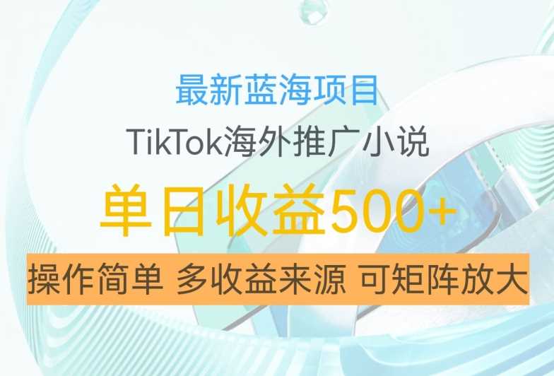 最新蓝海项目，利用tiktok海外推广小说赚钱佣金，简单易学，日入500+，可矩阵放大【揭秘】-玖哥网创