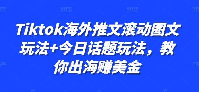 Tiktok海外推文滚动图文玩法+今日话题玩法，教你出海赚美金-玖哥网创