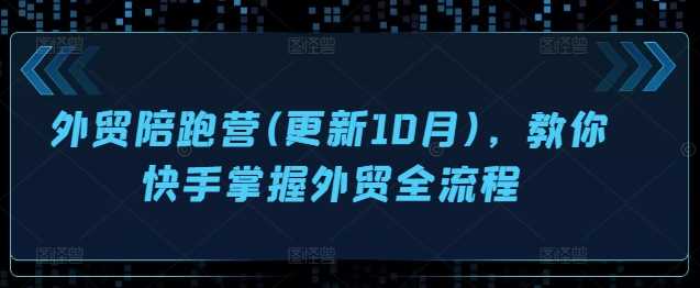 外贸陪跑营(更新10月)，教你快手掌握外贸全流程-玖哥网创