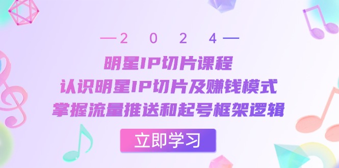 （13072期）明星IP切片课程：认识明星IP切片及赚钱模式，掌握流量推送和起号框架逻辑-玖哥网创