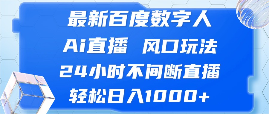 （13074期）最新百度数字人Ai直播，风口玩法，24小时不间断直播，轻松日入1000+-玖哥网创