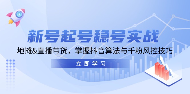 新号起号稳号实战：地摊&直播带货，掌握抖音算法与千粉风控技巧-玖哥网创