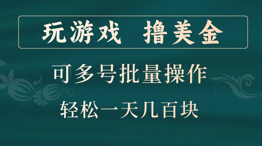 玩游戏撸美金，可多号批量操作，边玩边赚钱，一天几百块轻轻松松！-玖哥网创