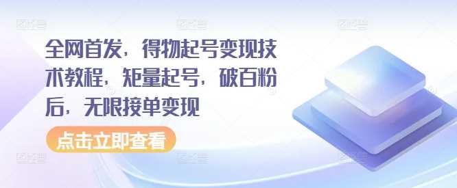 全网首发，得物起号变现技术教程，矩量起号，破百粉后，无限接单变现-玖哥网创