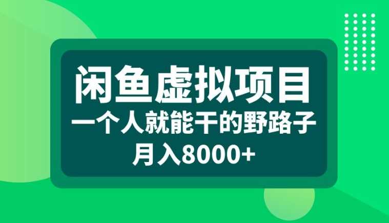 闲鱼虚拟项目，一个人就可以干的野路子，月入8000+【揭秘】-玖哥网创