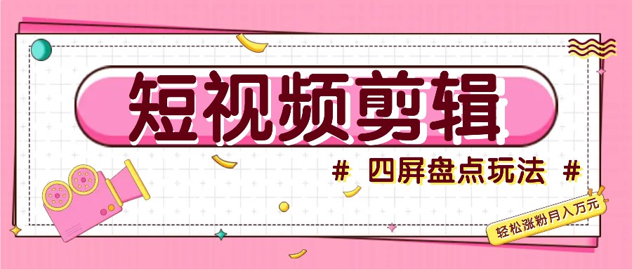 短视频四屏盘点玩法，新手也能快速掌握制作原创视频，轻松涨粉月入万元-玖哥网创