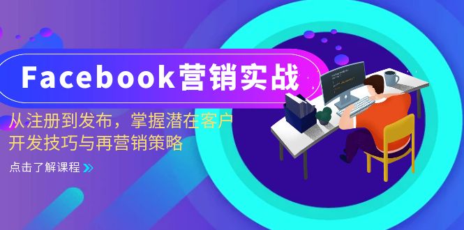 （13081期）Facebook-营销实战：从注册到发布，掌握潜在客户开发技巧与再营销策略-玖哥网创