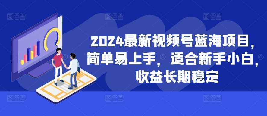 2024最新视频号蓝海项目，简单易上手，适合新手小白，收益长期稳定-玖哥网创