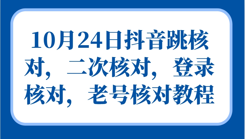 10月24日抖音跳核对，二次核对，登录核对，老号核对教程-玖哥网创