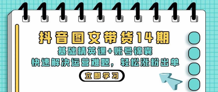 （13107期）抖音 图文带货14期：基础精英课+账号锦囊，快速解决运营难题 轻松涨粉出单-玖哥网创