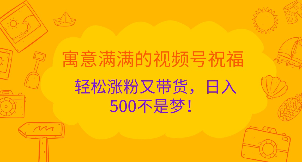 寓意满满的视频号祝福，轻松涨粉又带货，日入500不是梦！-玖哥网创