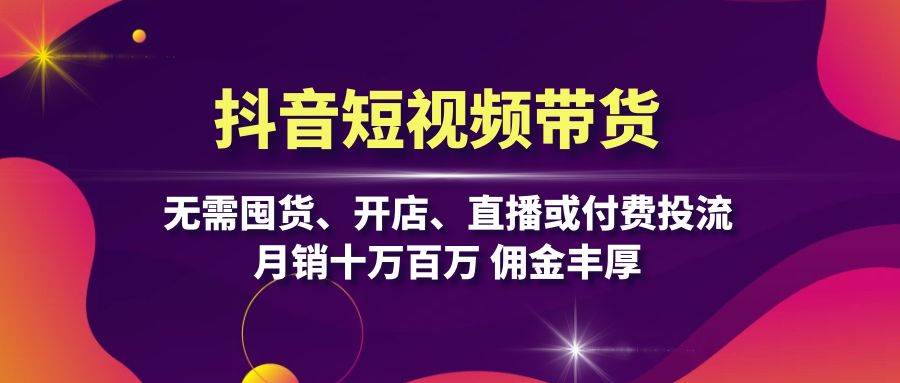 （13111期）抖音短视频带货：无需囤货、开店、直播或付费投流，月销十万百万 佣金丰厚-玖哥网创