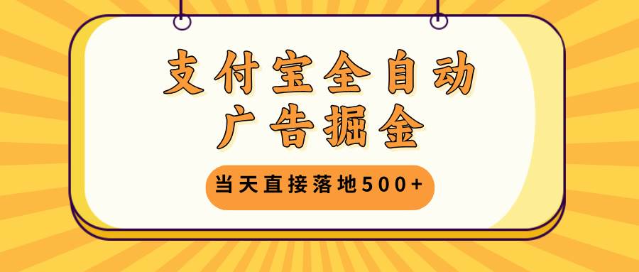 （13113期）支付宝全自动广告掘金，当天直接落地500+，无需养鸡可矩阵放大操作-玖哥网创